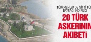 Türk bayrağı indirildi 20 Türk askerin akıbeti