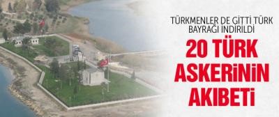 Türk bayrağı indirildi 20 Türk askerin akıbeti