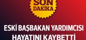 Eski Başbakan Yardımcısı Hayatını Kaybetti