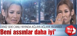 Deniz Seki gözyaşları içinde böyle yalvardı