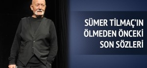 Sümer Tilmaç'ın ölmeden önceki son sözleri