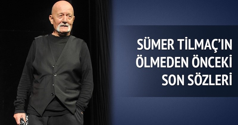 Sümer Tilmaç'ın ölmeden önceki son sözleri