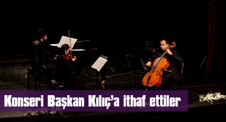 KONSERİ BAŞKAN KILIÇ'A İTHAF ETTİLER