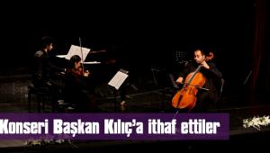 KONSERİ BAŞKAN KILIÇ'A İTHAF ETTİLER