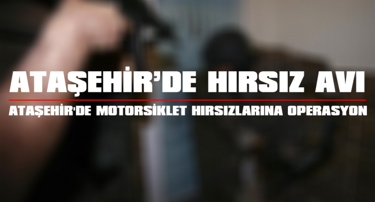 ATAŞEHİR'DE MOTORSİKLET HIRSIZLARINA OPERASYON
