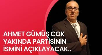 AHMET GÜMÜŞ COK YAKINDA PARTİSİNİN İSMİNİ AÇIKLAYACAK.....