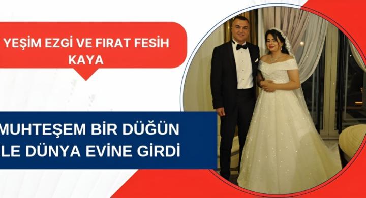 YEŞİM EZGİ VE FIRAT FESİH KAYA MUHTEŞEM BİR DÜĞÜNLE DÜNYA EVİNE GİRDİLER