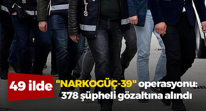 49 ilde 3,2 ton uyuşturucu ele geçirildi! 378 gözaltı