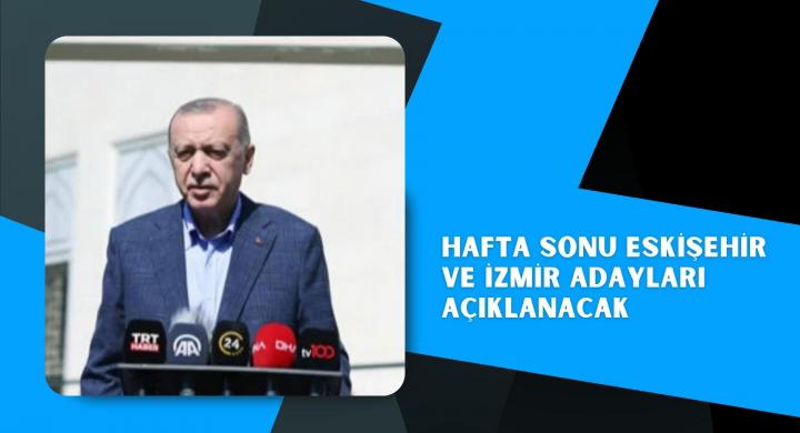 Hafta sonu Eskişehir ve İzmir adayları açıklanacak