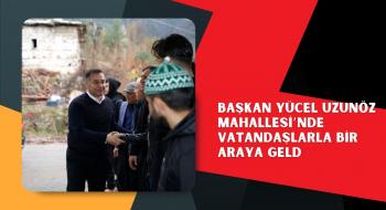  BAŞKAN YÜCEL UZUNÖZ MAHALLESİ’NDE VATANDAŞLARLA BİR ARAYA GELD