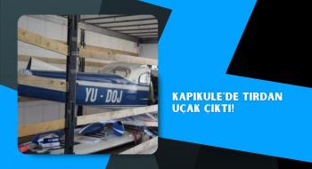 Kapıkule'de tırdan uçak çıktı!