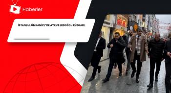 İSTANBUL ÜMRANİYE”DE AYKUT ERDOĞDU RÜZGARI
