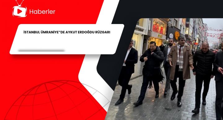 İSTANBUL ÜMRANİYE”DE AYKUT ERDOĞDU RÜZGARI