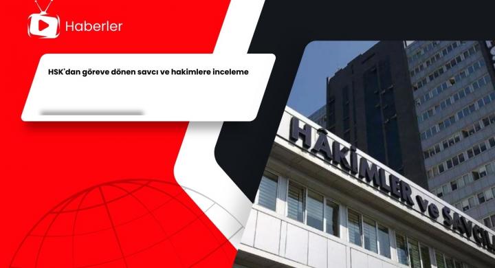 HSK'dan göreve dönen savcı ve hakimlere inceleme