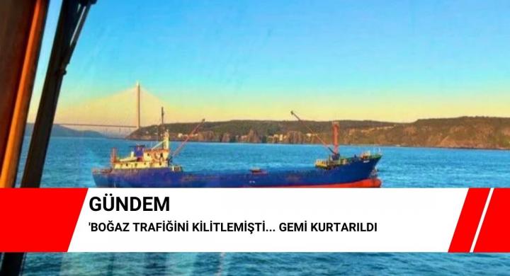 Boğaz trafiğini kilitlemişti... Gemi kurtarıldı
