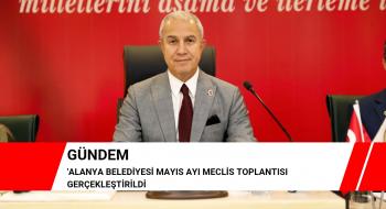 ALANYA BELEDİYESİ MAYIS AYI MECLİS TOPLANTISI GERÇEKLEŞTİRİLDİ