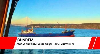 Boğaz trafiğini kilitlemişti... Gemi kurtarıldı