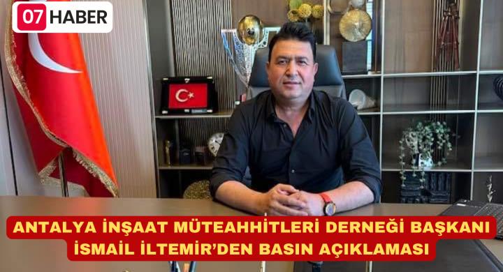 ANTALYA İNŞAAT MÜTEAHHİTLERİ DERNEĞİ BAŞKANI İSMAİL İLTEMİR’DEN BASIN AÇIKLAMASI