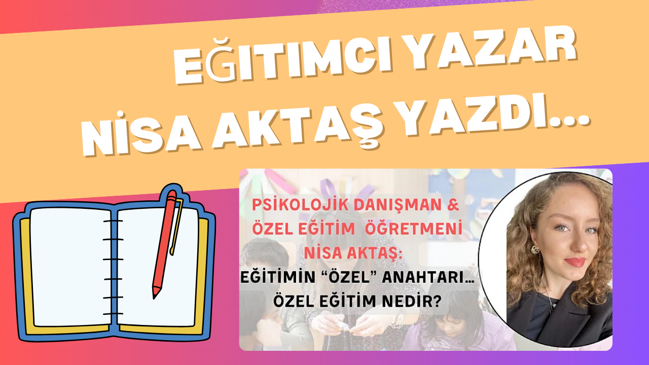 EĞİTİMİN “ÖZEL” ANAHTARI… ÖZEL EĞİTİM NEDİR?