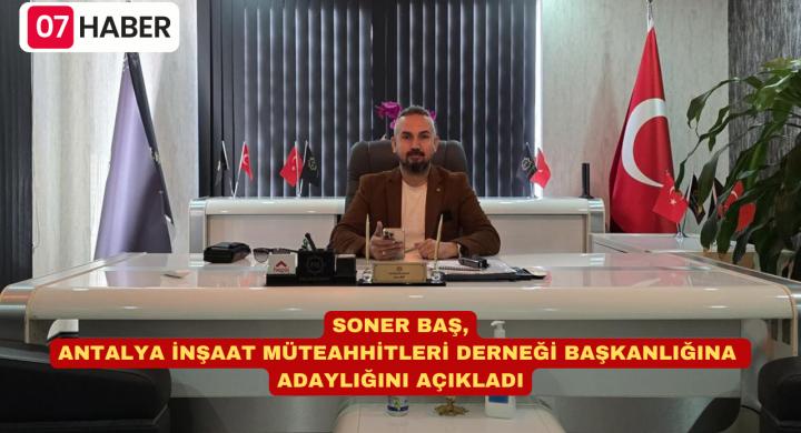 SONER BAŞ, ANTALYA İNŞAAT MÜTEAHHİTLERİ DERNEĞİ BAŞKANLIĞINA ADAYLIĞINI AÇIKLADI