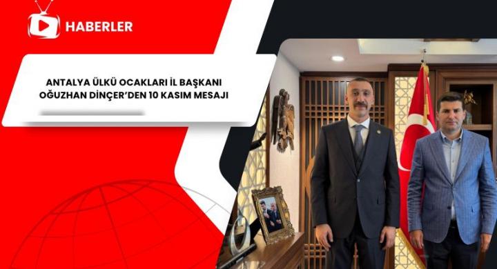 ANTALYA ÜLKÜ OCAKLARI İL BAŞKANI OĞUZHAN DİNÇER’DEN 10 KASIM MESAJI