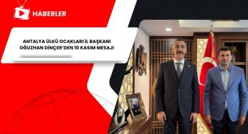 ANTALYA ÜLKÜ OCAKLARI İL BAŞKANI OĞUZHAN DİNÇER’DEN 10 KASIM MESAJI