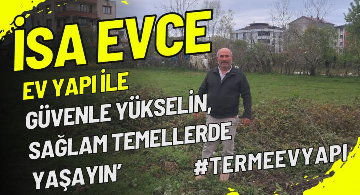 İsa Evce 'Güvenle yükselin, sağlam temellerde yaşayın’  Terme’de Sağlam Temellerin Adı: EVYAPI İnşaat Her Geçen Gün Büyüyor