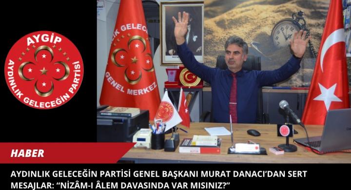 Aydınlık Geleceğin Partisi Genel Başkanı Murat Danacı’dan Sert Mesajlar: “Nizâm-ı Âlem Davasında Var mısınız?”   