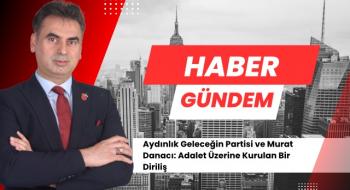 Aydınlık Geleceğin Partisi ve Murat Danacı: Adalet Üzerine Kurulan Bir Diriliş