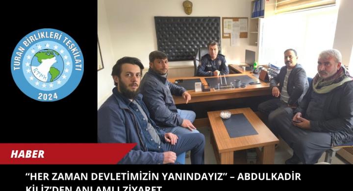 Her Zaman Devletimizin Yanındayız” – Abdulkadir Kiliz’den Anlamlı Ziyaret