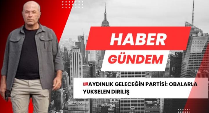 AYDINLIK GELECEĞİN PARTİSİ: OBALARLA YÜKSELEN DİRİLİŞ
