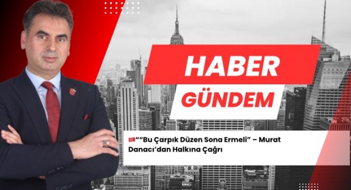 Bu Çarpık Düzen Sona Ermeli” – Murat Danacı’dan Halkına Çağrı