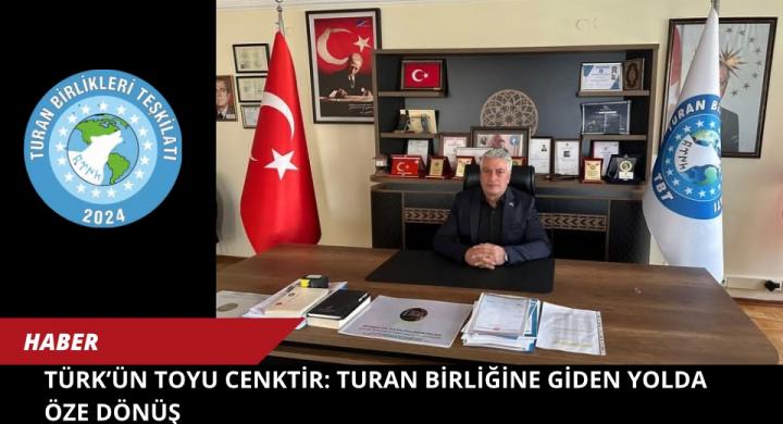 TÜRK’ÜN TOYU CENKTİR: TURAN BİRLİĞİNE GİDEN YOLDA ÖZE DÖNÜŞ