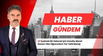 Aydınlık Bir Gelecek İçin Umutla: Murat Danacı’dan Öğrencilere Yaz Tatili Mesajı