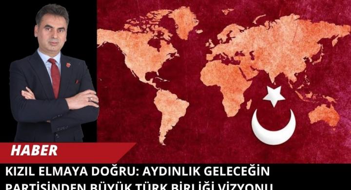 KIZIL ELMAYA DOĞRU: AYDINLIK GELECEĞİN PARTİSİNDEN BÜYÜK TÜRK BİRLİĞİ VİZYONU