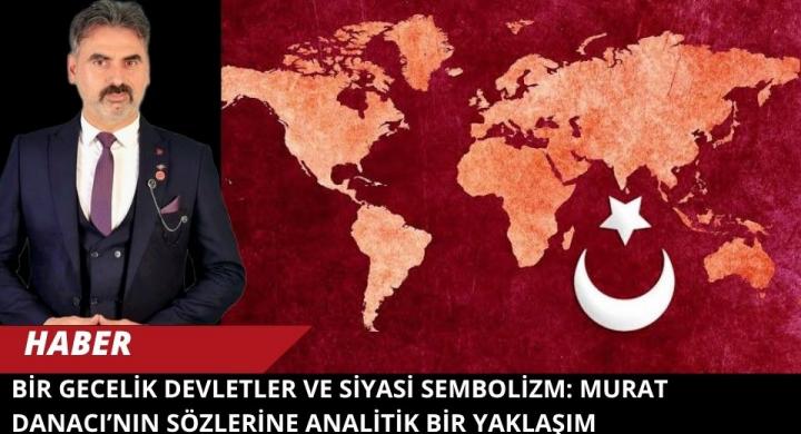 BİR GECELİK DEVLETLER VE SİYASİ SEMBOLİZM: MURAT DANACI’NIN SÖZLERİNE ANALİTİK BİR YAKLAŞIM