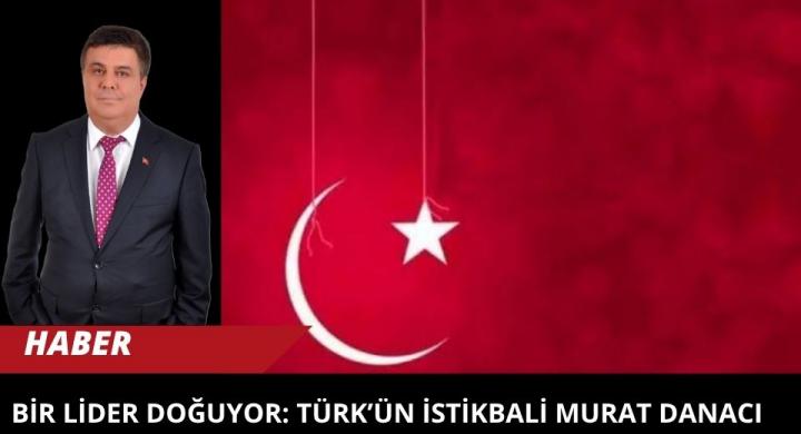 BİR LİDER DOĞUYOR: TÜRK’ÜN İSTİKBALİ MURAT DANACI