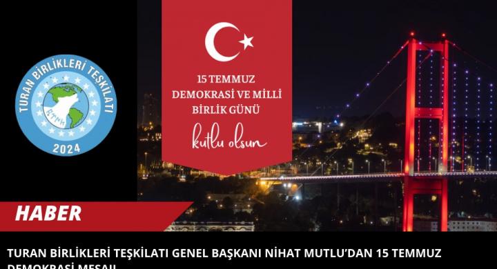 Turan Birlikleri Teşkilatı Genel Başkanı Nihat Mutlu’dan 15 Temmuz Demokrasi Mesajı