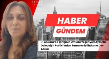Ankara’da Çiftçinin Umudu Yeşeriyor: Aydınlık Geleceğin Partisi’nden Tarım ve İstihdama Dev Atılım
