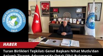 Turan Birlikleri Teşkilatı Genel Başkanı Nihat Mutlu’dan Anlamlı Ziyaret: Adıyaman’da Ortak Ülkü Buluşması