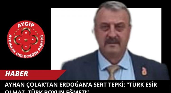 Ayhan Çolak’tan Erdoğan’a Sert Tepki: “Türk Esir Olmaz, Türk Boyun Eğmez!”