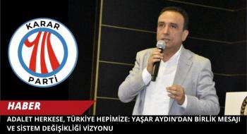 Adalet Herkese, Türkiye Hepimize: Yaşar Aydın’dan Birlik Mesajı ve Sistem Değişikliği Vizyonu