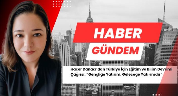 Hacer Danacı’dan Türkiye İçin Eğitim ve Bilim Devrimi Çağrısı