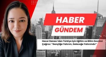 Hacer Danacı’dan Türkiye İçin Eğitim ve Bilim Devrimi Çağrısı