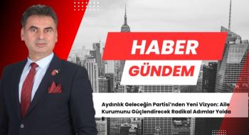 Aydınlık Geleceğin Partisi’nden Yeni Vizyon: Aile Kurumunu Güçlendirecek Radikal Adımlar Yolda