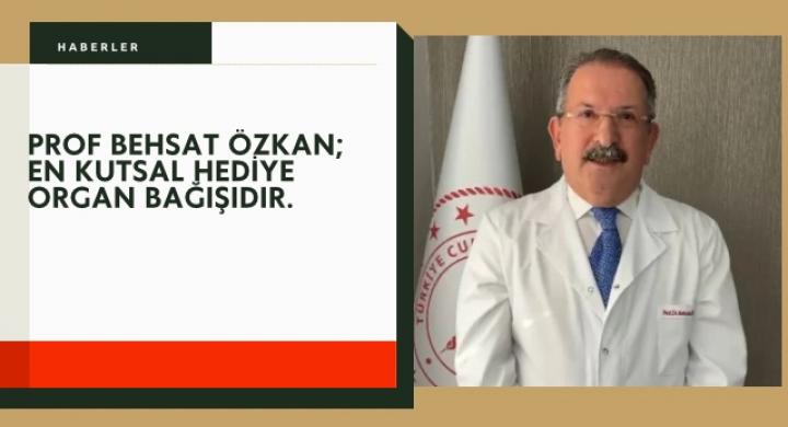 PROF BEHSAT ÖZKAN;  EN KUTSAL HEDİYE ORGAN BAĞIŞIDIR.