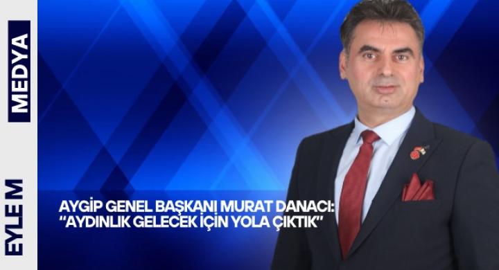 AYGİP Genel Başkanı Murat Danacı: “Aydınlık Gelecek İçin Yola Çıktık”