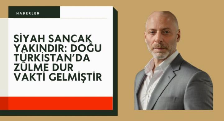 Siyah Sancak Yakındır: Doğu Türkistan’da Zülme Dur Vakti Gelmiştir