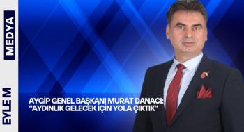 AYGİP Genel Başkanı Murat Danacı: “Aydınlık Gelecek İçin Yola Çıktık”