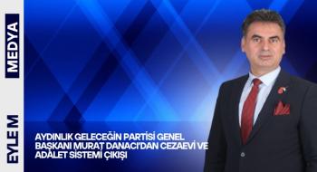 Aydınlık Geleceğin Partisi Genel Başkanı Murat Danacı’dan Cezaevi ve Adalet Sistemi Çıkışı